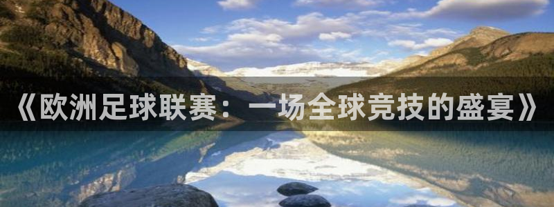  《欧洲足球联赛：一场全球竞技的盛宴》