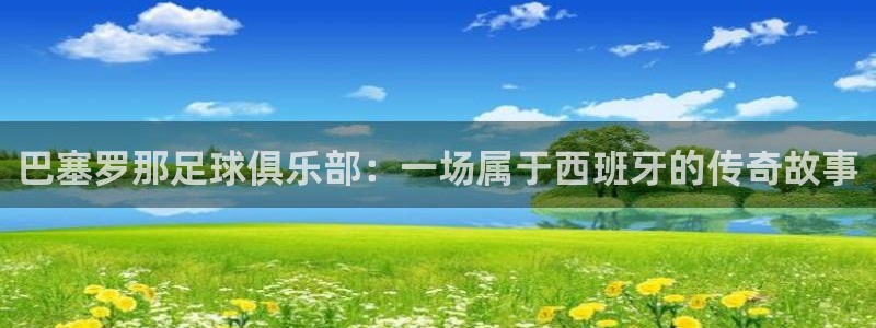 巴塞罗那足球俱乐部：一场属于西班牙的传奇故事