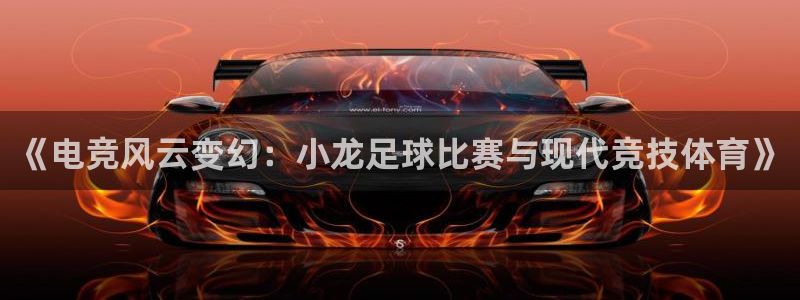  《电竞风云变幻：小龙足球比赛与现代竞技体育》