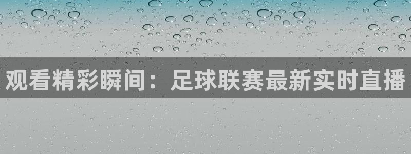 观看精彩瞬间：足球联赛最新实时直播