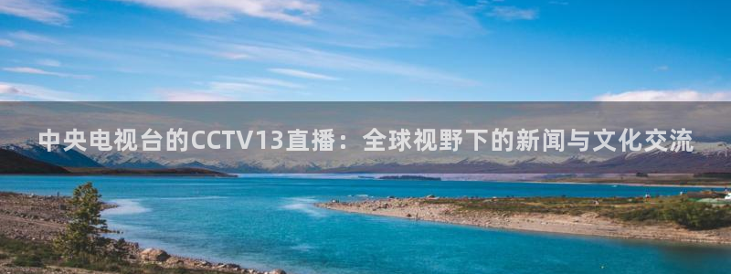 球友直播：中央电视台的CCTV13直播：全球视野下的新闻与文化交流