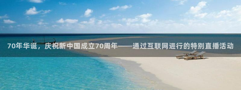 qy体育球友会：70年华诞，庆祝新中国成立70周年——通过互联网进行的特别直播活动