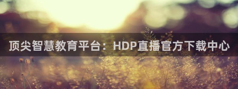 qy球友会体育网站：顶尖智慧教育平台：HDP直播官方下载中心