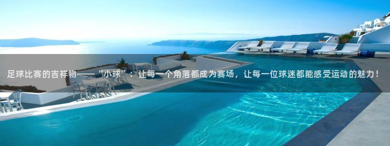 足球比赛的吉祥物——“小球”：让每一个角落都成为赛场，让每一