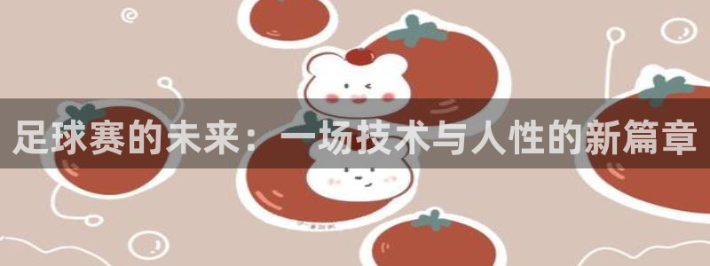 足球赛的未来：一场技术与人性的新篇章