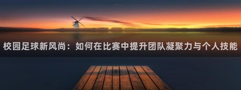  校园足球新风尚：如何在比赛中提升团队凝聚力与个人技能