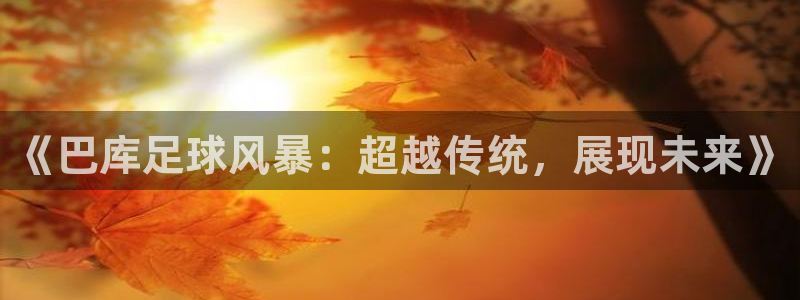 《巴库足球风暴：超越传统，展现未来》