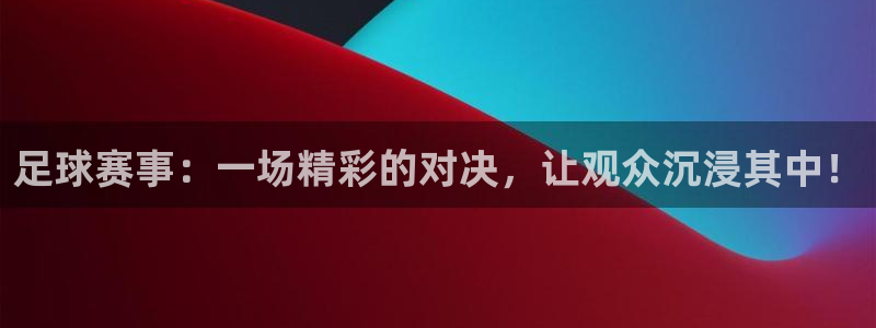 足球赛事：一场精彩的对决，让观众沉浸
