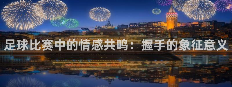 足球比赛中的情感共鸣：握手的象征意义