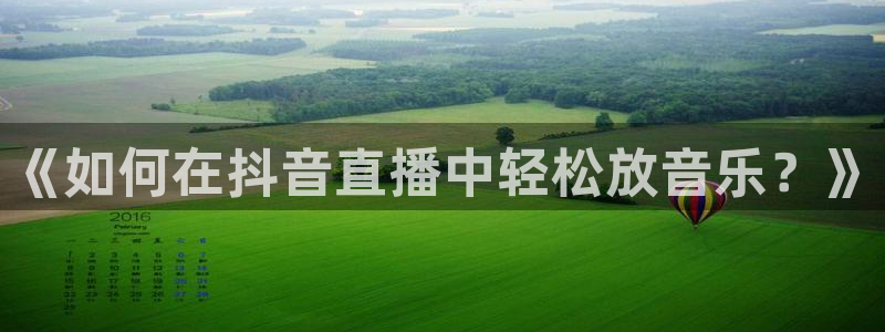 球友直播nba在线直播：《如何在抖音直播中轻松放音乐？》