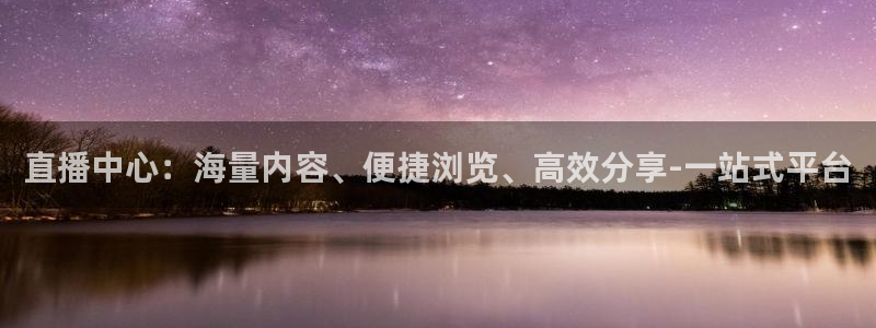 qy球友会体育官网：直播中心：海量内容、便捷浏览、高效分享-一站式平台